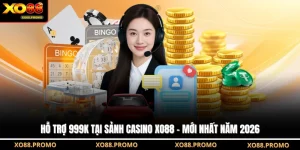 Hỗ Trợ 999k Tại Sảnh Casino XO88 - Mới Nhất Năm 2026