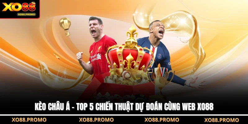 Kèo Châu Á - Top 5 Chiến Thuật Dự Đoán Cùng Web XO88