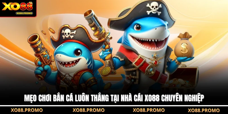 Mẹo Chơi Bắn Cá Luôn Thắng Tại Nhà Cái XO88 Chuyên Nghiệp