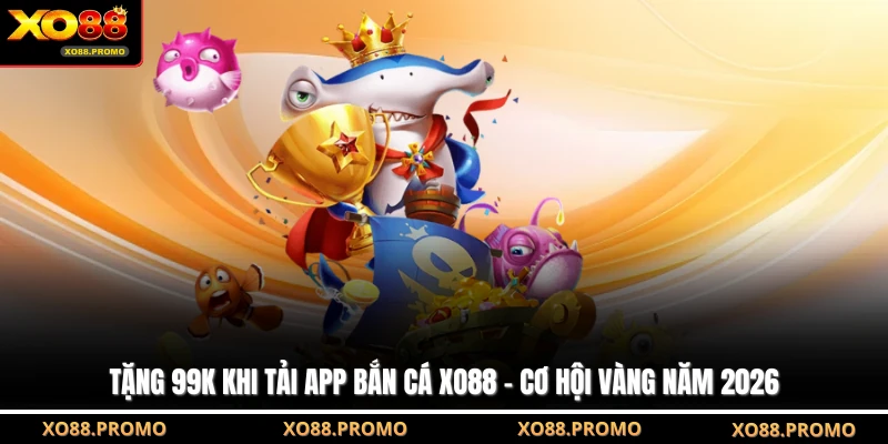 Tặng 99k Khi Tải App Bắn Cá XO88 - Cơ hội Vàng Năm 2026